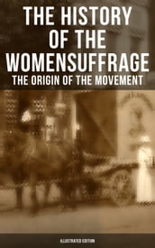 The History of the Women s Suffrage: The Origin of the Movement (Illustrated Edition)