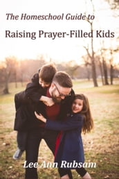 The Homeschool Guide to Raising Prayer-Filled Kids