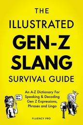 The Illustrated Gen-Z Survival Guide: An A-Z Dictionary For Speaking & Decoding Gen Z Expressions, Phrases and Lingo