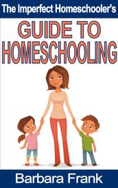 The Imperfect Homeschooler s Guide to Homeschooling