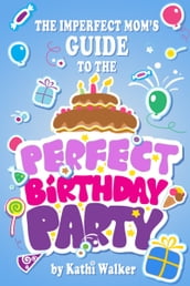 The Imperfect Mom s Guide to a Perfect Birthday Party