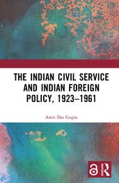 The Indian Civil Service and Indian Foreign Policy, 19231961