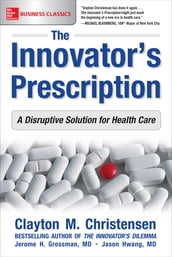 The Innovator s Prescription: A Disruptive Solution for Health Care