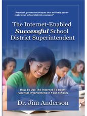 The Internet-Enabled Successful School District Superintendent: How To Use The Internet To Boost Parental Involvement In Your Schools