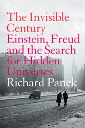 The Invisible Century: Einstein, Freud and the Search for Hidden Universes (Text Only)