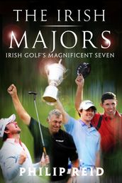 The Irish Majors: The Story Behind the Victories of Ireland s Top Golfers - Rory McIlroy, Graeme McDowell, Darren Clarke and Pádraig Harrington