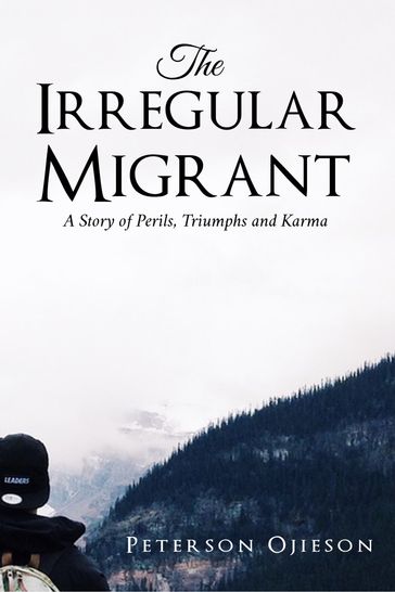 The Irregular Migrant: A Story of Perils,Triumphs and Karma - Peterson Ojieson