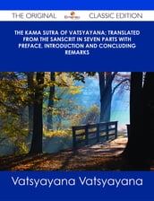 The Kama Sutra of Vatsyayana; Translated From the Sanscrit in Seven Parts With Preface, Introduction and Concluding Remarks - The Original Classic Edition