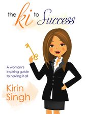 The Ki to Success: A Woman s Inspiring Guide to Having It All