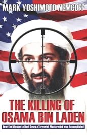 The Killing of Osama Bin Laden: How the Mission to Hunt Down a Terrorist Mastermind was Accomplished