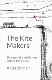 The Kite Makers: Six Years of a Child s War - Britain 1939-1945