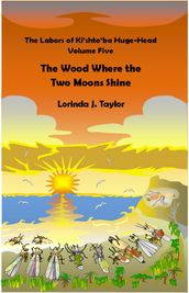 The Labors of Ki shto ba Huge-Head: Volume Five: The Wood Where the Two Moons Shine