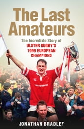 The Last Amateurs: The Incredible Story of Ulster Rugby s 1999 European Champions