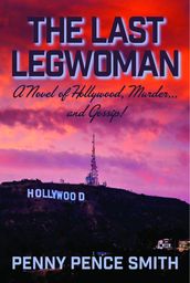 The Last Legwoman: A Novel of Hollywood, Murderand Gossip!