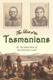The Last of the Tasmanians: Or, The Black War of Van Diemen s Land