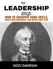 The Leadership Edge: How To Sharpen Your Skills, Boost Your Confidence, And Inspire Your Team