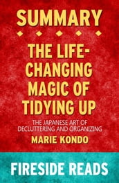 The Life-Changing Magic of Tidying Up: The Japanese Art of Decluttering and Organizing by Marie Kondo: Summary by Fireside Reads