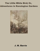 The Little White Bird: or Adventures In Kensington Gardens (Annotated)