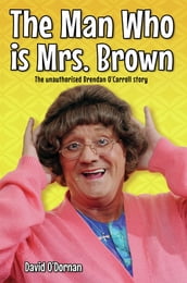The Man Who is Mrs Brown - The Biography of Brendan O Carroll