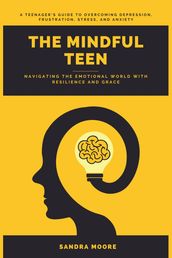 The Mindful Teen: Navigating the Emotional World with Resilience and Grace