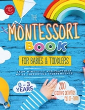 The Montessori Book for Babies and Toddlers: 200 Creative Activities for At-home to Help Children From Ages 0 to 3  Grow Mindfully and Playfully while Supporting Independence