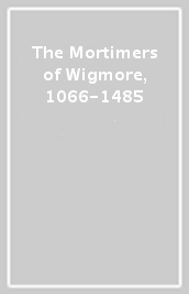 The Mortimers of Wigmore, 1066-1485