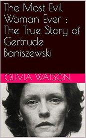 The Most Evil Woman Ever : The True Story of Gertrude Baniszewski