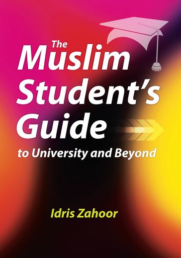 The Muslim Student's Guide to University and Beyond - Idris Zahoor