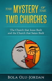The Mystery of the Two Churches: The Church that Jesus Built and the Church that Satan Built
