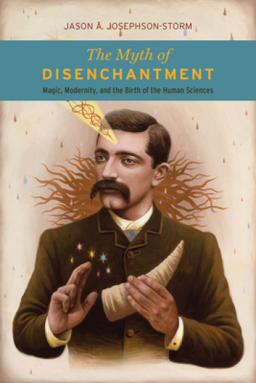 The Myth of Disenchantment - Jason ?. Josephson Storm