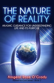 The Nature of Reality: Akashic Guidance for Understanding Life and Its Purpose