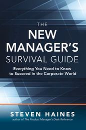 The New Manager s Survival Guide: Everything You Need to Know to Succeed in the Corporate World