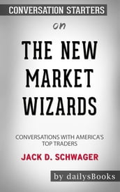 The New Market Wizards: Conversations with America s Top Traders by Jack D. Schwager: Conversation Starters