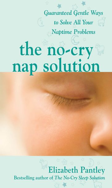 The No-Cry Nap Solution: Guaranteed Gentle Ways to Solve All Your Naptime Problems - Elizabeth Pantley