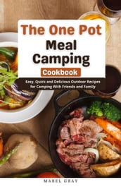 The One Pot Meal Camping Cookbook: Easy, Quick and Delicious Outdoor Recipes for Camping With Friends and Family