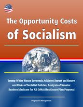 The Opportunity Costs of Socialism: Trump White House Economic Advisers Report on History and Risks of Socialist Policies, Analysis of Senator Sanders Medicare for All (M4A) Healthcare Plan Proposal