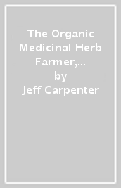 The Organic Medicinal Herb Farmer, Revised Edition