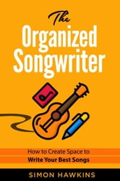 The Organized Songwriter - How to Create Space to Write Your Best Songs