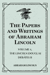 The Papers and Writings of Abraham Lincoln: Volume 4, The Lincoln-Douglas Debates II