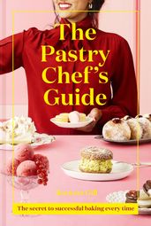 The Pastry Chef s Guide: The secret to successful baking every time