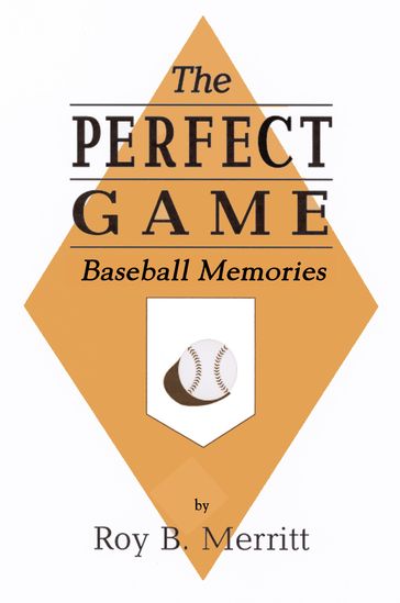 The Perfect Game: Baseball Memories - Roy B Merritt