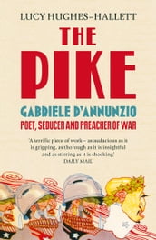 The Pike: Gabriele d Annunzio, Poet, Seducer and Preacher of War