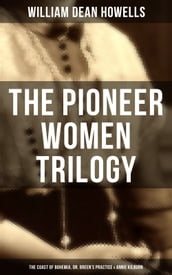 The Pioneer Women Trilogy: The Coast of Bohemia, Dr. Breen s Practice & Annie Kilburn