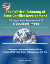 The Political Economy of Post-Conflict Development: A Comparative Assessment of Burundi and Rwanda - Economic Overview of Similar East African Countries With Tragic History of Genocide and Civil War