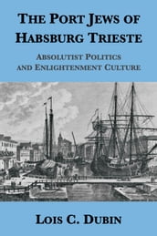 The Port Jews of Habsburg Trieste: Absolutist Politics and Enlightenment Culture