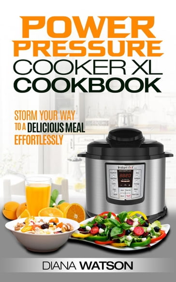 The Power Pressure Cooker XL Cookbook: Storm Your Way To a Delicious Meal Effortlessly - Diana Watson