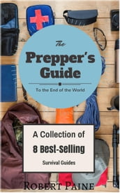 The Prepper s Guide to the End of the World - (A Collection of 8 Best-Selling Survival Guides)