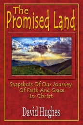 The Promised Land: Snapshots Of Our Journey Of Faith And Grace In Christ