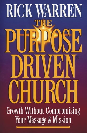 The Purpose Driven® Church: Growth Without Compormising Your Message and Mission - Rick Warren