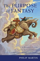 The Purpose of Fantasy: A Reader s Guide to Twelve Selected Books with Good Values & Spiritual Depth